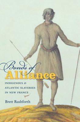 Read Online Bonds of Alliance: Indigenous and Atlantic Slaveries in New France - Brett Rushforth | PDF