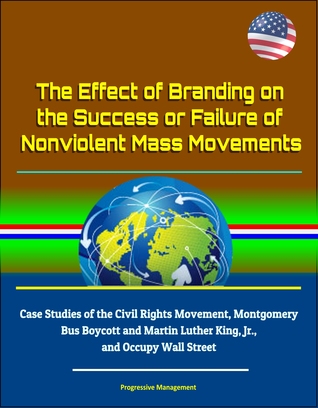 Full Download The Effect of Branding on the Success or Failure of Nonviolent Mass Movements: Case Studies of the Civil Rights Movement, Montgomery Bus Boycott and Martin Luther King, Jr., and Occupy Wall Street - Progressive Management file in ePub
