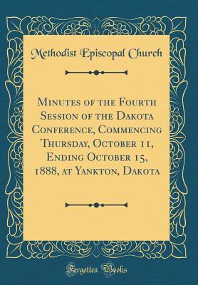 Download Minutes of the Fourth Session of the Dakota Conference, Commencing Thursday, October 11, Ending October 15, 1888, at Yankton, Dakota (Classic Reprint) - Methodist Episcopal Church | ePub