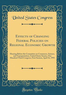 Read Effects of Changing Federal Policies on Regional Economic Growth: Hearing Before the Committee on Commerce, Science, and Transportation, United States Senate, One Hundred Third Congress, First Session, April 16, 1993 (Classic Reprint) - U.S. Congress | ePub