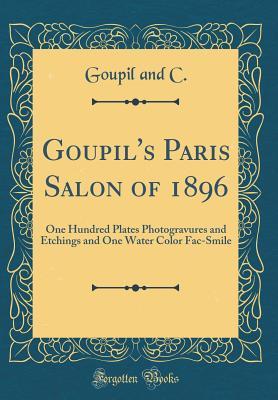Read Online Goupil's Paris Salon of 1896: One Hundred Plates Photogravures and Etchings and One Water Color Fac-Smile (Classic Reprint) - Goupil and C | PDF