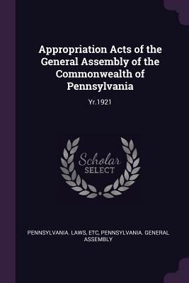 Download Appropriation Acts of the General Assembly of the Commonwealth of Pennsylvania: Yr.1921 - Etc Pennsylvania Laws file in PDF