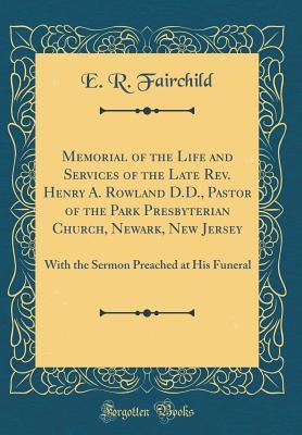 Read Memorial of the Life and Services of the Late Rev. Henry A. Rowland D.D., Pastor of the Park Presbyterian Church, Newark, New Jersey: With the Sermon Preached at His Funeral (Classic Reprint) - E R Fairchild | PDF