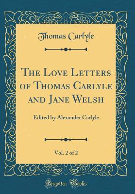 Full Download The Love Letters of Thomas Carlyle and Jane Welsh, Vol. 2 of 2: Edited by Alexander Carlyle (Classic Reprint) - Thomas Carlyle | PDF