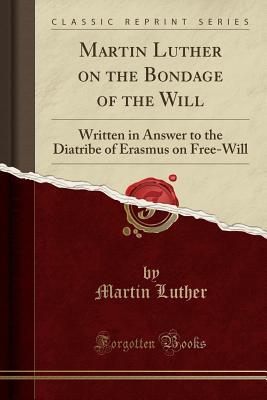 Full Download Martin Luther on the Bondage of the Will: Written in Answer to the Diatribe of Erasmus on Free-Will (Classic Reprint) - Martin Luther file in ePub