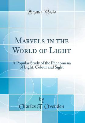 Read Online Marvels in the World of Light: A Popular Study of the Phenomena of Light, Colour and Sight (Classic Reprint) - Charles T. Ovenden file in PDF