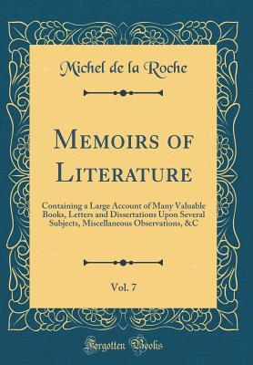Download Memoirs of Literature, Vol. 7: Containing a Large Account of Many Valuable Books, Letters and Dissertations Upon Several Subjects, Miscellaneous Observations, &c (Classic Reprint) - Michel de La Roche file in ePub