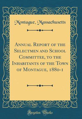 Full Download Annual Report of the Selectmen and School Committee, to the Inhabitants of the Town of Montague, 1880-1 (Classic Reprint) - Montague Massachusetts file in ePub