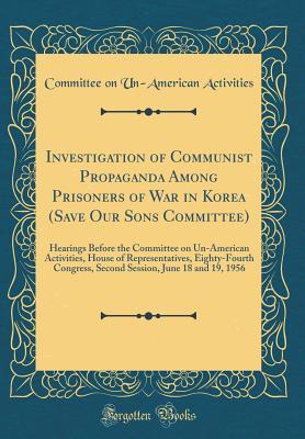 Read Investigation of Communist Propaganda Among Prisoners of War in Korea (Save Our Sons Committee): Hearings Before the Committee on Un-American Activities, House of Representatives, Eighty-Fourth Congress, Second Session, June 18 and 19, 1956 - U.S. House Committee On Un-American Activities file in PDF