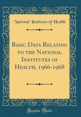 Download Basic Data Relating to the National Institutes of Health, 1966-1968 (Classic Reprint) - National Institutes of Health | PDF