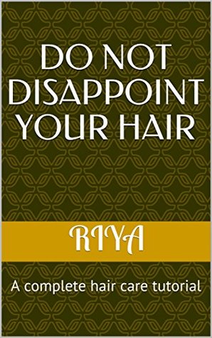 Read Online Do Not Disappoint your hair: A complete hair care tutorial (The Green Beauty Book 1) - Riya | ePub