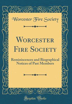 Read Worcester Fire Society: Reminiscences and Biographical Notices of Past Members (Classic Reprint) - Worcester Fire Society | ePub