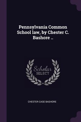 Full Download Pennsylvania Common School Law, by Chester C. Bashore .. - Chester Case Bashore | ePub