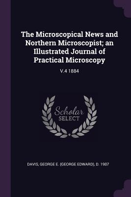 Read Online The Microscopical News and Northern Microscopist; An Illustrated Journal of Practical Microscopy: V.4 1884 - George E D 1907 Davis | PDF