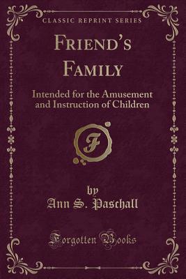 Read Online Friend's Family: Intended for the Amusement and Instruction of Children (Classic Reprint) - Ann S Paschall | PDF