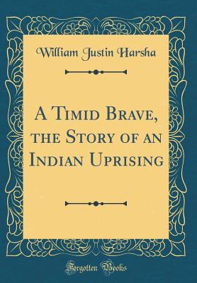 Full Download A Timid Brave, the Story of an Indian Uprising (Classic Reprint) - William Justin Harsha | PDF