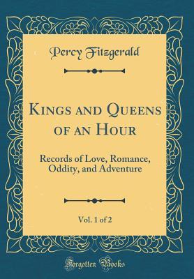 Read Online Kings and Queens of an Hour, Vol. 1 of 2: Records of Love, Romance, Oddity, and Adventure (Classic Reprint) - Percy Hetherington Fitzgerald file in ePub