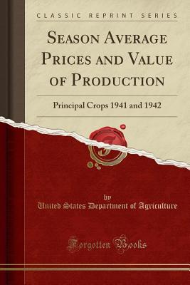 Full Download Season Average Prices and Value of Production: Principal Crops 1941 and 1942 (Classic Reprint) - U.S. Department of Agriculture | PDF