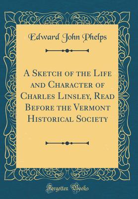 Read A Sketch of the Life and Character of Charles Linsley, Read Before the Vermont Historical Society (Classic Reprint) - Edward John Phelps | PDF