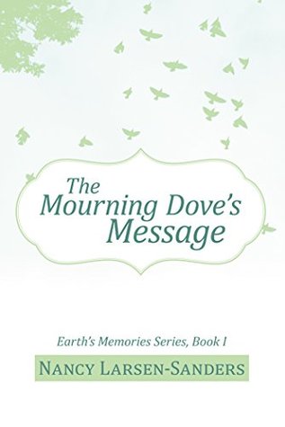 Read Online The Mourning Dove’S Message: Earth’S Memories Series, Book I (Earth’s Memories 1) - Nancy Larsen-Sanders | PDF