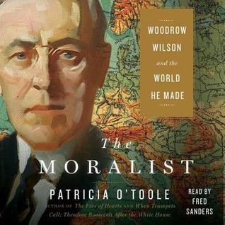 Read Online The Moralist: Woodrow Wilson and the World He Made - Patricia O'Toole | ePub