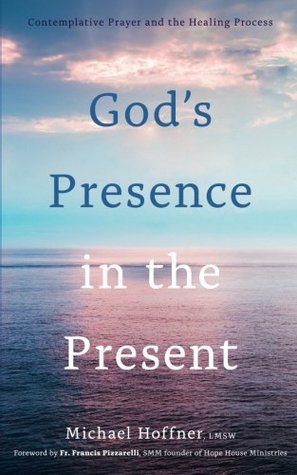 Read Online God's Presence in the Present: Contemplative Prayer and the Healing Process - LMSW, Michael Hoffner | PDF