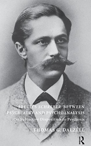 Read Online Freud's Schreber Between Psychiatry and Psychoanalysis: On Subjective Disposition to Psychosis - Thomas Dalzell file in ePub
