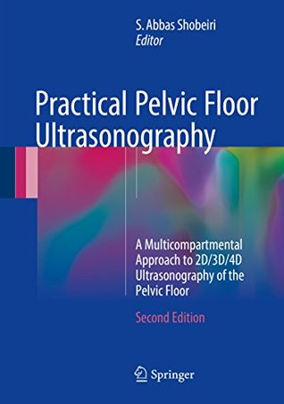 Read Online Practical Pelvic Floor Ultrasonography: A Multicompartmental Approach to 2D/3D/4D Ultrasonography of the Pelvic Floor - S. Abbas Shobeiri file in ePub