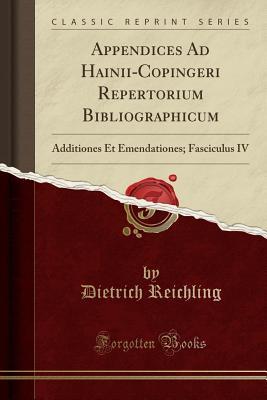 Download Appendices Ad Hainii-Copingeri Repertorium Bibliographicum: Additiones Et Emendationes; Fasciculus IV (Classic Reprint) - Dietrich Reichling file in PDF