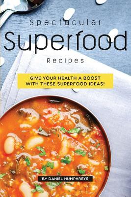 Full Download Spectacular Superfood Recipes: Give Your Health a Boost with These Superfood Ideas! - Daniel Humphreys file in PDF