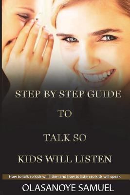 Read Step by Step Guide to Talk So Kids Will Listen: How to Talk So Kids Will Listen and How to Listen So Kids Will Speak - Samuel Olasanoye file in PDF