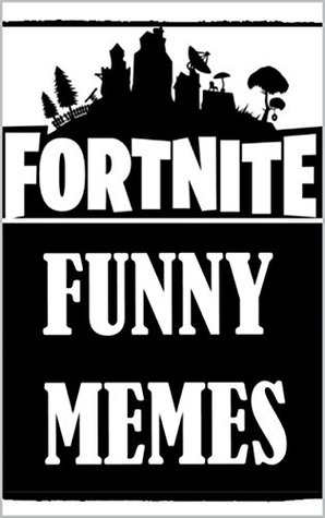 Read Memes: Fortnite Battle Royale Funny Memes: Pure Dank Memes & Comedy At Its Finest - Memes file in PDF