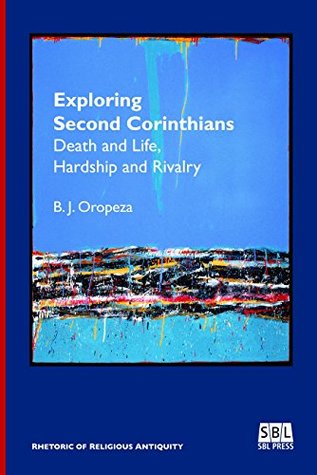 Download Exploring Second Corinthians: Death and Life, Hardship and Rivalry (Rhetoric of Religious Antiquity Book 3) - B J Oropeza file in PDF