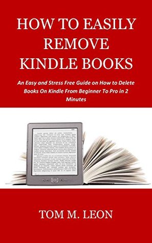 Read HOW TO EASILY REMOVE KINDLE BOOKS: An Easy and Stress Free Guide on How to Delete Books On Kindle From Beginner To Pro in 2 Minutes - Tom M. Leon | ePub