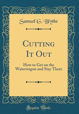 Read Online Cutting It Out: How to Get on the Waterwagon and Stay There (Classic Reprint) - Samuel G. Blythe file in ePub
