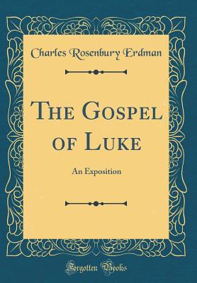 Read Online The Gospel of Luke: An Exposition (Classic Reprint) - Charles Rosenbury Erdman | PDF