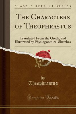 Read The Characters of Theophrastus: Translated from the Greek, and Illustrated by Physiognomical Sketches - Theophrastus | ePub