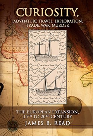 Download CURIOSITY, Adventure Travel, Exploration, Trade, War, Murder: The European Expansion, 15th to 20th Century - James B. Read | ePub