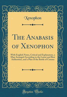 Download The Anabasis of Xenophon: With English Notes, Critical and Explanatory, a Map Arranged According to the Latest and Best Authorities, and a Plan of the Battle of Cunaxa (Classic Reprint) - Xenophon file in PDF