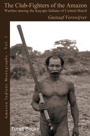 Read Online The Club-Fighters of the Amazon: Warfare among the Kayapo Indians of Central Brazil (Amazon Indians Monographs) (Volume 1) - Gustaaf Verswijver | PDF