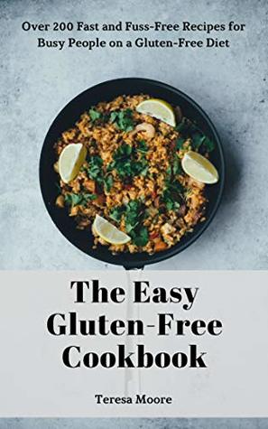 Full Download The Easy Gluten-Free Cookbook: Over 200 Fast and Fuss-Free Recipes for Busy People on a Gluten-Free Diet (Natural Food Book 75) - Teresa Moore | PDF