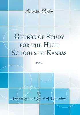 Download Course of Study for the High Schools of Kansas: 1912 (Classic Reprint) - Kansas State Board of Education | ePub