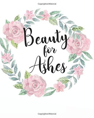 Full Download Beauty for ashes: A Christian Bible Study Workbook 132 Pages 8x10 Journal (My Bible Study Journal Christian Notebook Workbook Series) (Volume 11) - My Bible Study Journal file in PDF