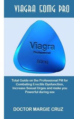 Download Viagra 50mg Pro: Total Guide on the Professional Pill for Combating Erectile Dysfunction, Increase Sexual Urges and Make You Powerful During Sex - Doctor Margie Cruz | PDF