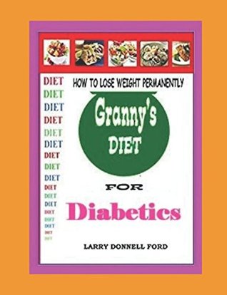 Read Granny's Diet for Diabetics: HOW TO LOSE WEIGHT PERMANENTLY - Larry Donnell Ford | PDF