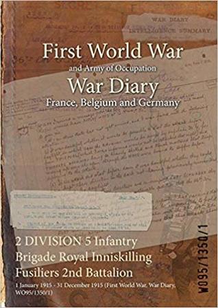 Read Online 2 Division 5 Infantry Brigade Royal Inniskilling Fusiliers 2nd Battalion: 1 January 1915 - 31 December 1915 (First World War, War Diary, Wo95/1350/1) - British War Office file in PDF