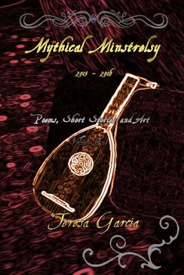 Download Mythical Minstrelsy: Poems, Short Stories and Art 2015-2016 (Mythical Minstrelsy, #1) - Teresa Garcia file in ePub