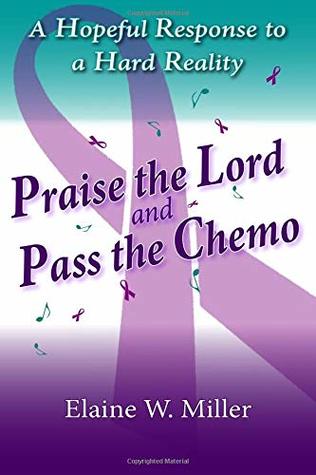 Read Online Praise the Lord and Pass the Chemo: A Hopeful Response to a Hard Reality - Elaine W. Miller | ePub