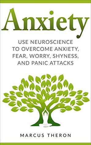 Full Download Anxiety: How to Use Neuroscience to Overcome Anxiety, Fear, Worry, Shyness, and Panic Attacks - Marcus Theron | ePub