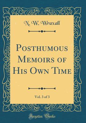 Download Posthumous Memoirs of His Own Time, Vol. 3 of 3 (Classic Reprint) - N W Wraxall file in ePub